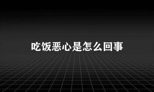吃饭恶心是怎么回事