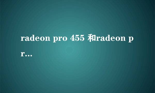 radeon pro 455 和radeon pro 460哪个更适合fcp