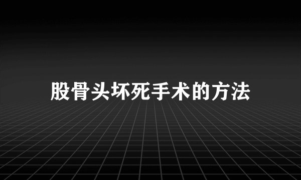 股骨头坏死手术的方法