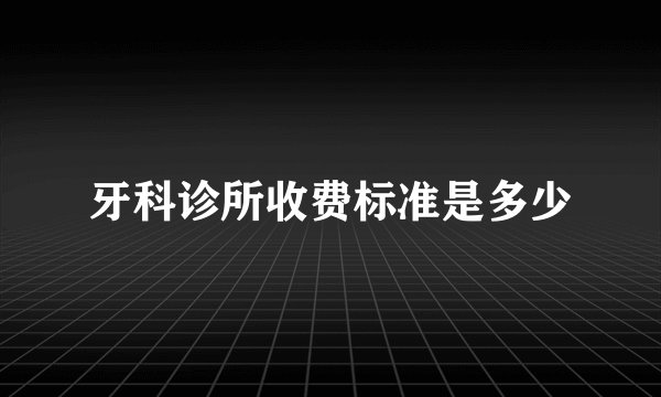 牙科诊所收费标准是多少