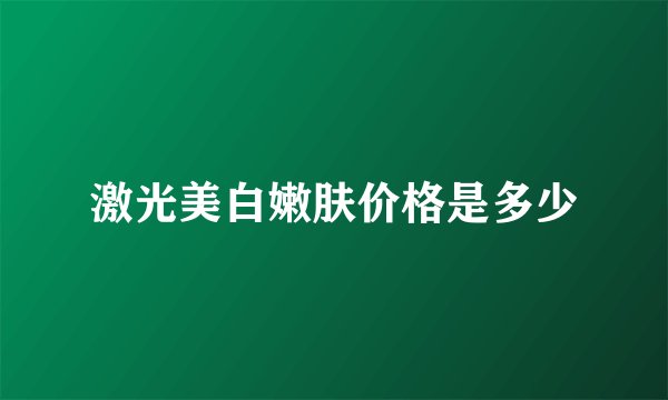 激光美白嫩肤价格是多少