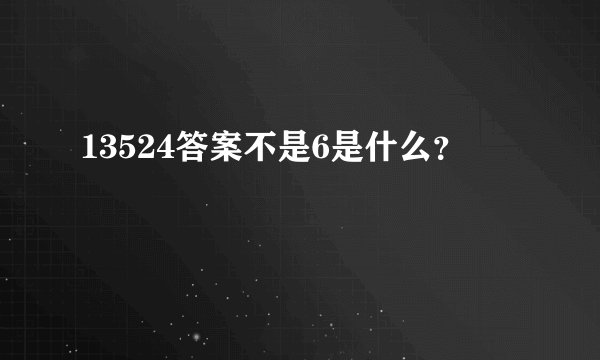 13524答案不是6是什么？