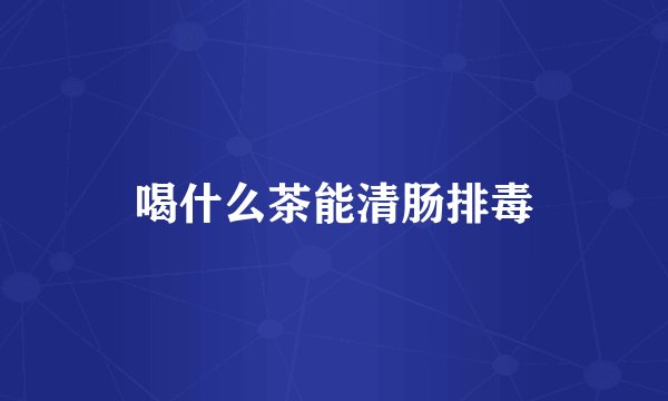 喝什么茶能清肠排毒