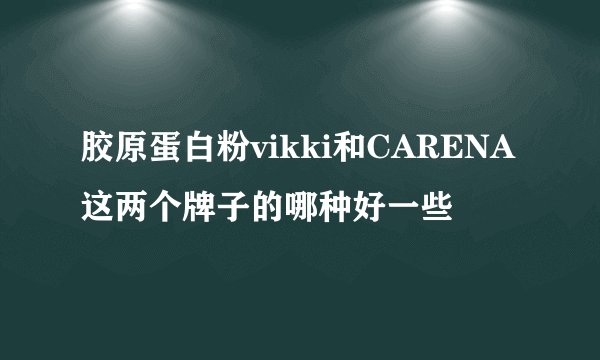 胶原蛋白粉vikki和CARENA这两个牌子的哪种好一些