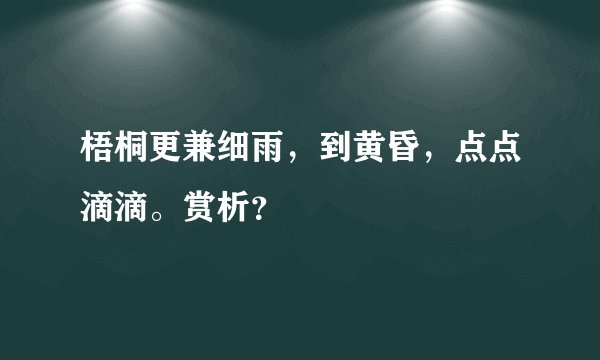 梧桐更兼细雨，到黄昏，点点滴滴。赏析？