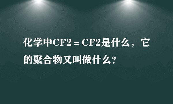 化学中CF2＝CF2是什么，它的聚合物又叫做什么？