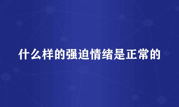什么样的强迫情绪是正常的