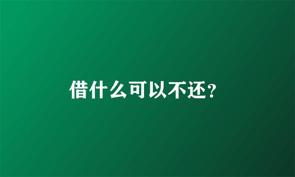 借什么可以不还？