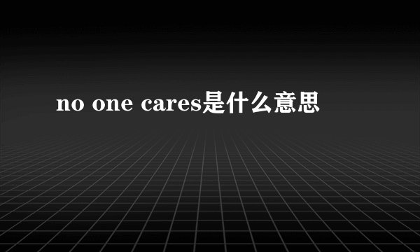 no one cares是什么意思