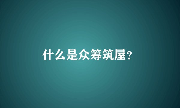 什么是众筹筑屋？