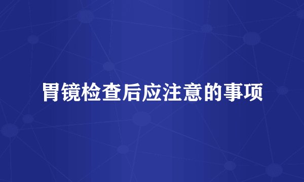 胃镜检查后应注意的事项