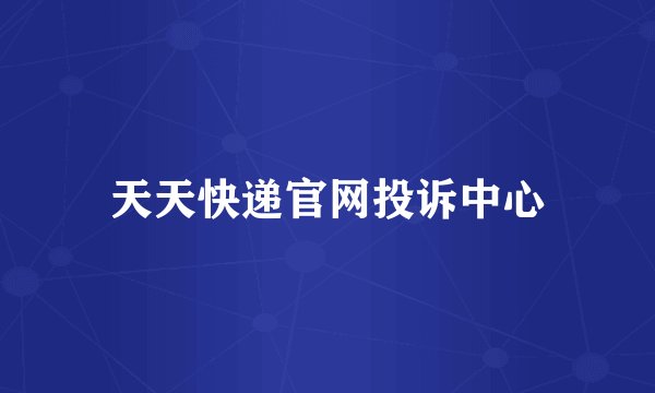 天天快递官网投诉中心