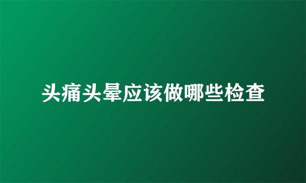 头痛头晕应该做哪些检查