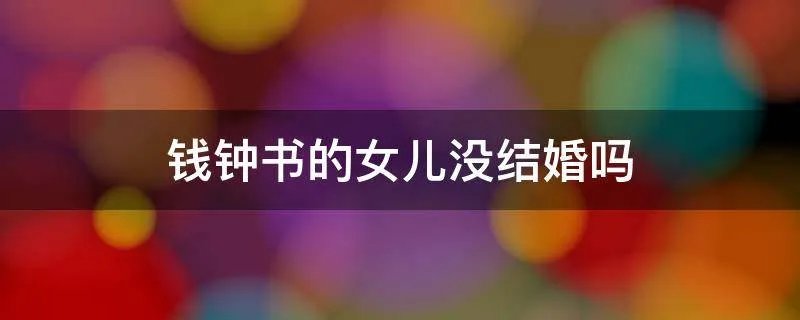 钱钟书的女儿没结婚吗