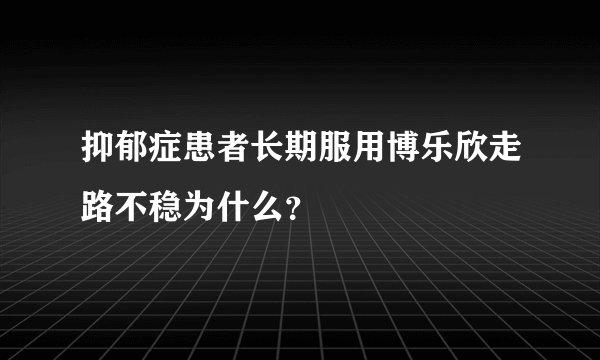 抑郁症患者长期服用博乐欣走路不稳为什么？