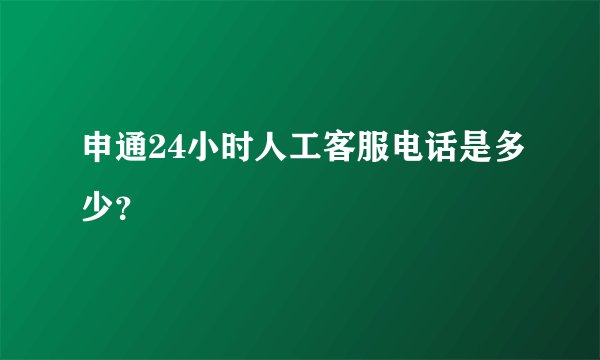 申通24小时人工客服电话是多少？