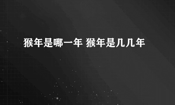 猴年是哪一年 猴年是几几年