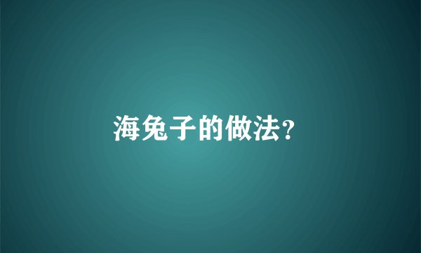 海兔子的做法？