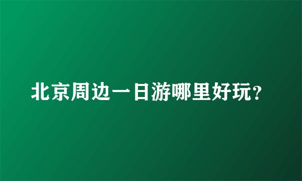 北京周边一日游哪里好玩？