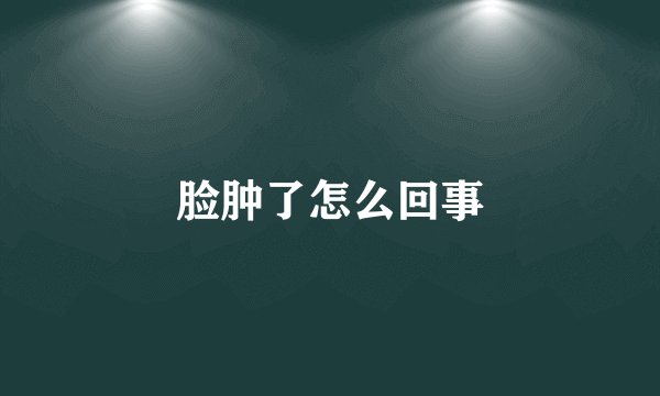 脸肿了怎么回事