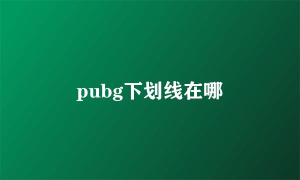 pubg下划线在哪