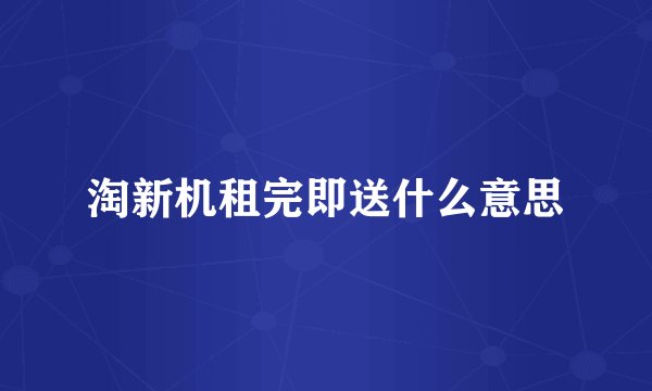 淘新机租完即送什么意思