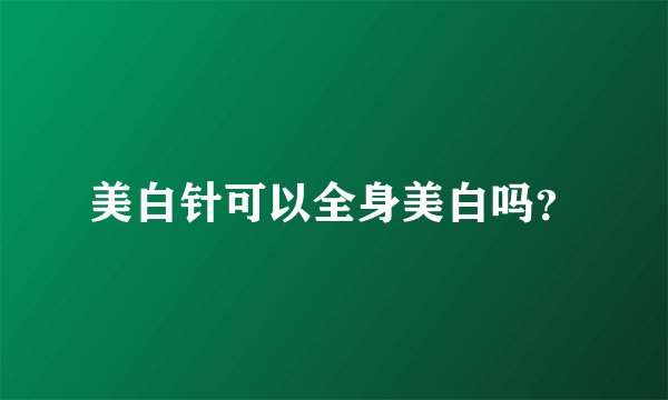 美白针可以全身美白吗？