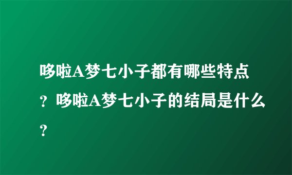哆啦A梦七小子都有哪些特点？哆啦A梦七小子的结局是什么？