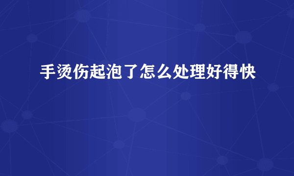 手烫伤起泡了怎么处理好得快