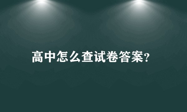 高中怎么查试卷答案？