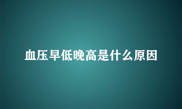 血压早低晚高是什么原因