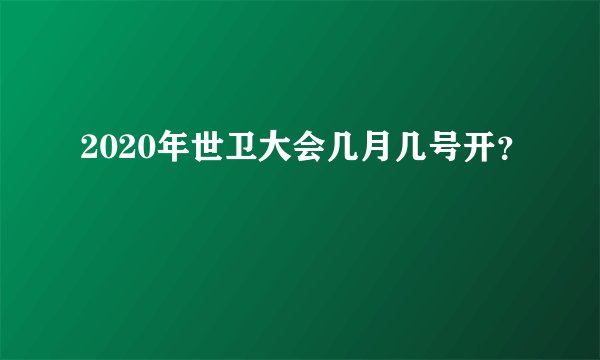 2020年世卫大会几月几号开？