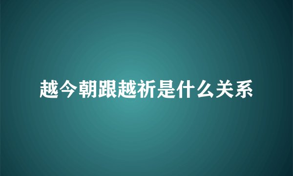 越今朝跟越祈是什么关系