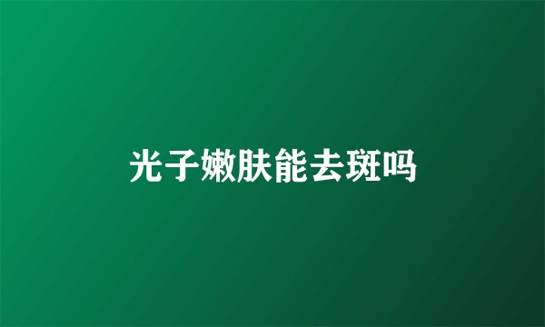 光子嫩肤能去斑吗