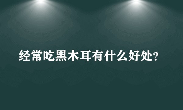 经常吃黑木耳有什么好处？