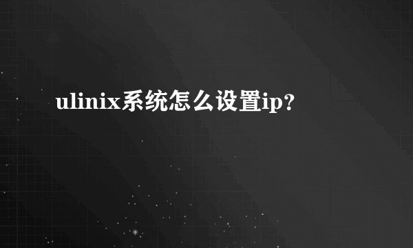 ulinix系统怎么设置ip？