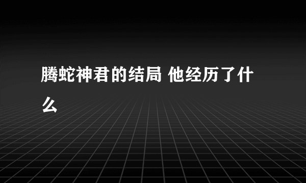腾蛇神君的结局 他经历了什么
