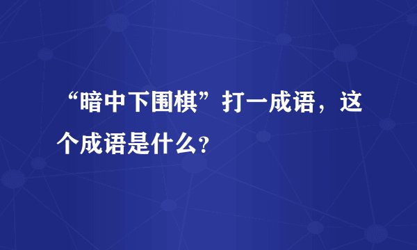 “暗中下围棋”打一成语，这个成语是什么？