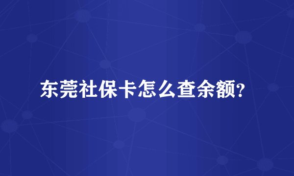 东莞社保卡怎么查余额？