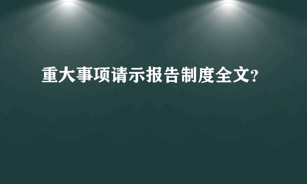 重大事项请示报告制度全文？