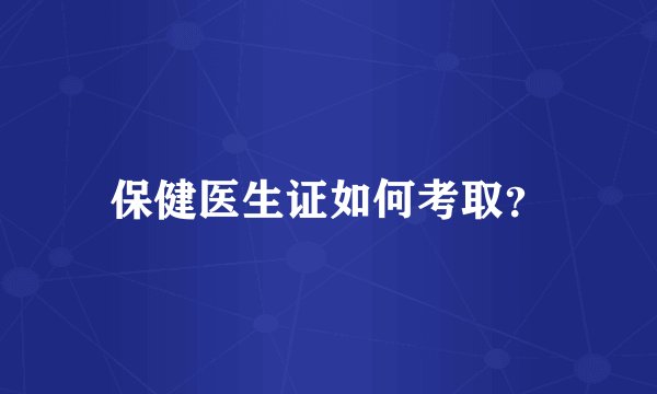 保健医生证如何考取？