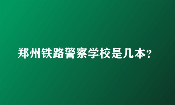 郑州铁路警察学校是几本？