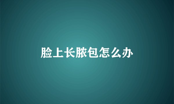 脸上长脓包怎么办