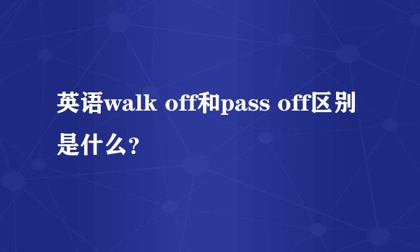 英语walk off和pass off区别是什么？