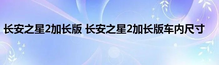 长安之星2加长版 长安之星2加长版车内尺寸