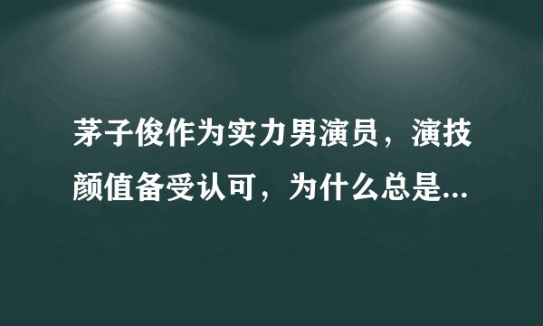 茅子俊作为实力男演员，演技颜值备受认可，为什么总是万年男二号？