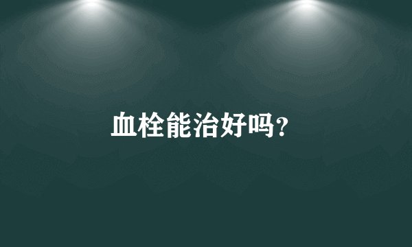 血栓能治好吗?