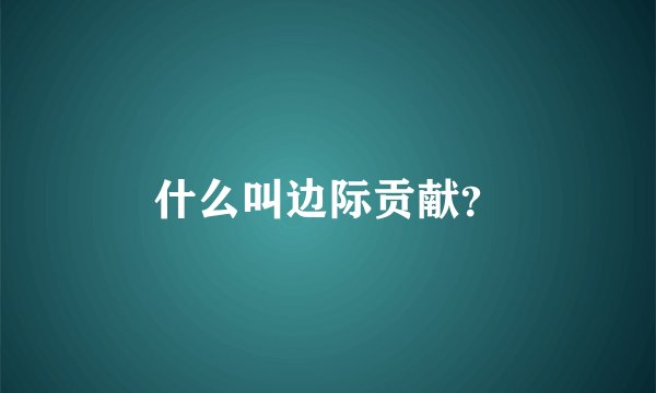 什么叫边际贡献？