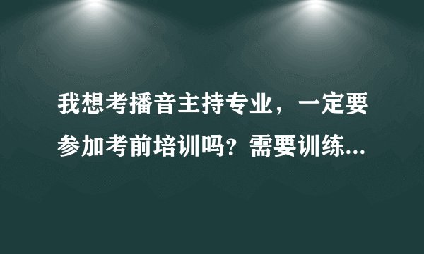 我想考播音主持专业，一定要参加考前培训吗？需要训练什么？可以自学不？