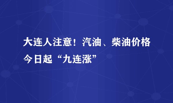 大连人注意！汽油、柴油价格今日起“九连涨”